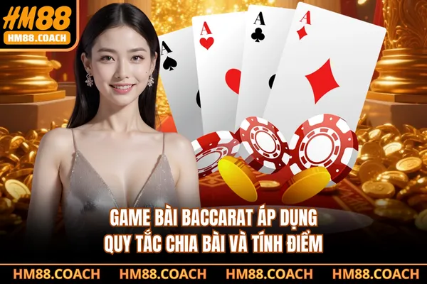 Game bài baccarat áp dụng quy tắc chia bài và tính điểm