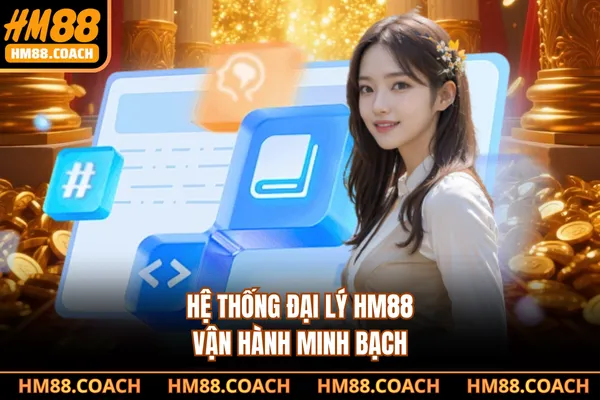 Hệ thống đại lý HM88 vận hành minh bạch